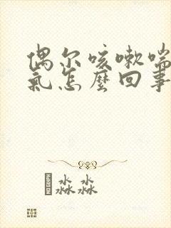 偶尔咳嗽喘不上气怎么回事