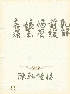 来姨妈前乳房胀痛怎么缓解