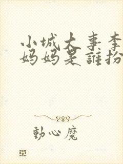 小城大事李秋萍妈妈是谁扮演的啊