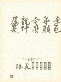 属龙今年幸运色是什么颜色