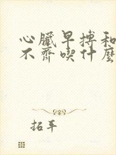 心脏早搏和心律不齐吃什么药