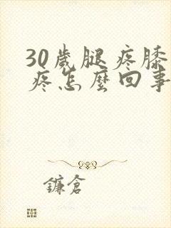 30岁腿疼膝盖疼怎么回事