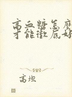 高血糖怎么调理才能彻底好