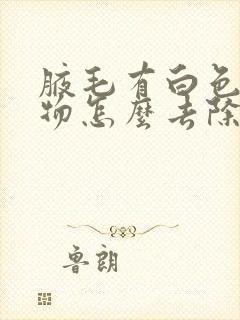 腋毛有白色附着物怎么去除