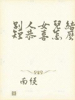 别人女儿结婚简短恭喜怎么说