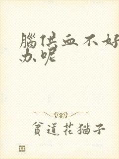 脑供血不好怎么办呢