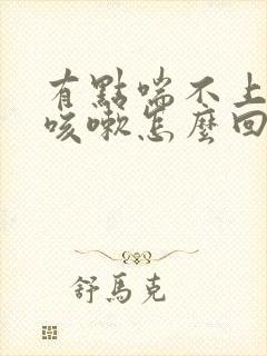 有点喘不上气想咳嗽怎么回事