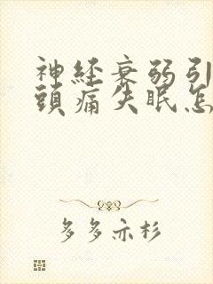 神经衰弱引起的头痛失眠怎么办