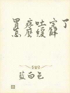 胃疼吐完了还疼怎么缓解