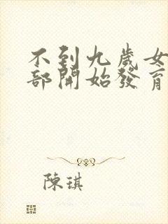 不到九岁女孩胸部开始发育正常吗