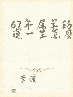 67年属羊的命运一生怎么样