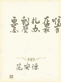 鱼刺扎在喉咙里怎么办最有效的办法封面