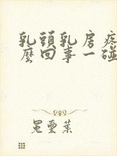 乳头乳房疼是怎么回事一碰就疼