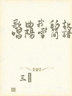 歌曲我的故乡原唱阳雪简谱