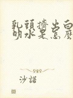 乳头挤出白色透明水是怎么回事