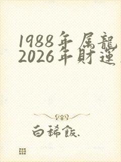 1988年属龙2026年财运怎么样