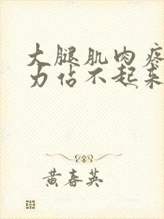 大腿肌肉疼痛无力站不起来怎么办