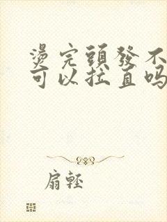 烫完头发不满意可以拉直吗