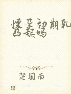 怀孕初期乳头会凸起吗