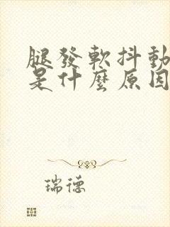 腿发软抖动无力是什么原因