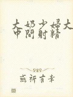 大奶少妇大山雀中间射精