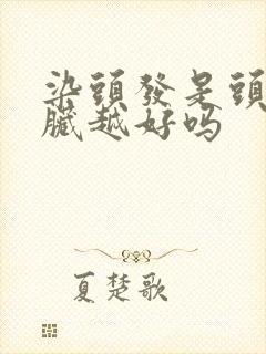 染头发是头发越脏越好吗