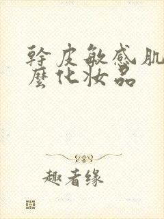 干皮敏感肌用什么化妆品