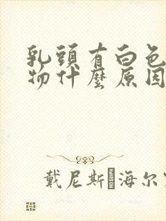 乳头有白色分泌物什么原因