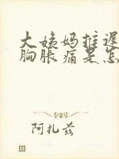 大姨妈推迟3天胸胀痛是怎么回事