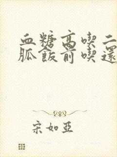 血糖高吃二甲双胍饭前吃还是饭后吃