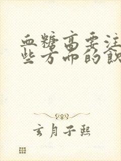 血糖高要注意哪些方面的饮食