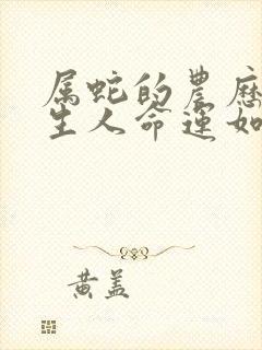 属蛇的农历六月生人命运如何