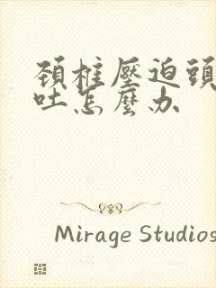 颈椎压迫头晕想吐怎么办