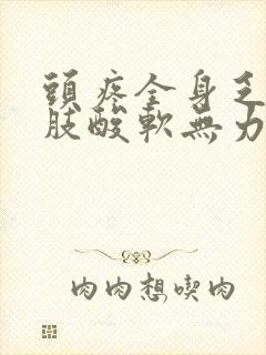 头疼全身乏力四肢酸软无力是怎么回事