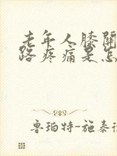 老年人膝关节走路疼痛是怎么回事