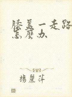 膝盖一走路就疼怎么办