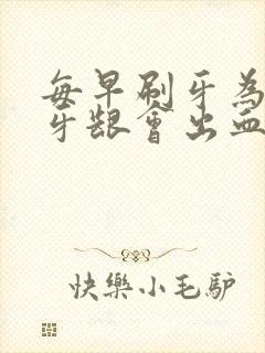 每早刷牙为什么牙龈会出血