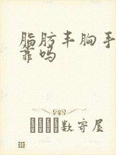 脂肪丰胸手术可靠吗