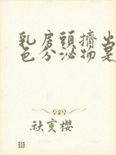 乳房头挤出乳白色分泌物是什么