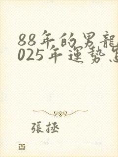 88年的男龙2025年运势怎么样