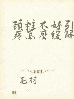 颈椎不好引发头疼怎么缓解