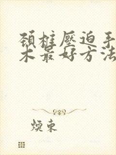 颈椎压迫手指麻木最好方法