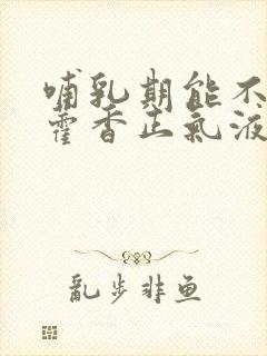 哺乳期能不能吃藿香正气液