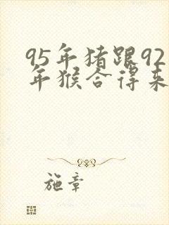 95年猪跟92年猴合得来吗