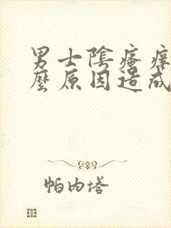 男士阴瘙痒是什么原因造成的