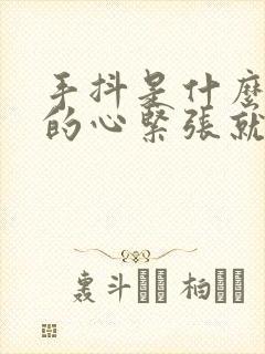 手抖是什么原因的心紧张就抖