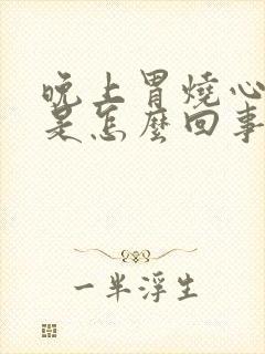 晚上胃烧心打嗝是怎么回事