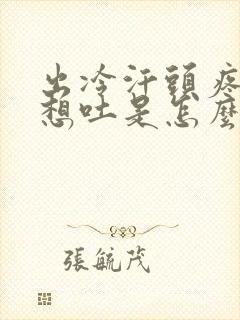 出冷汗头疼恶心想吐是怎么回事