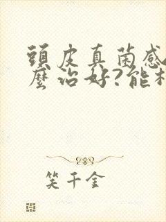 头皮真菌感染怎么治好?能根除吗?