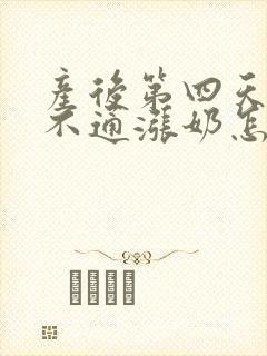 产后第四天乳腺不通涨奶怎么办